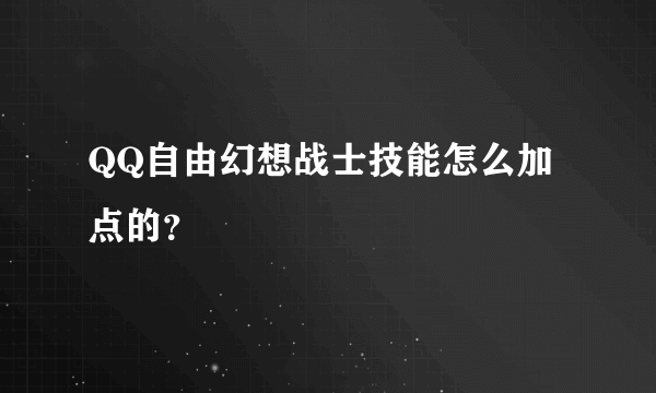 QQ自由幻想战士技能怎么加点的？