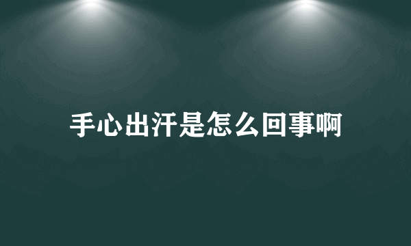 手心出汗是怎么回事啊
