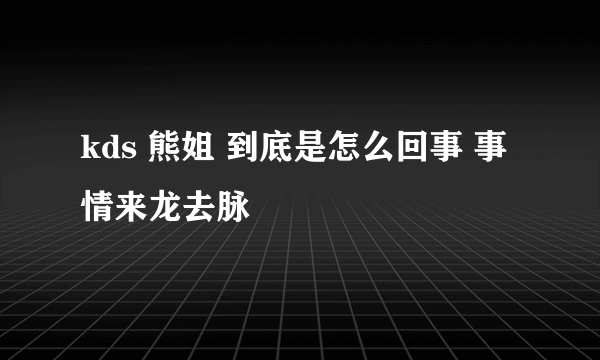 kds 熊姐 到底是怎么回事 事情来龙去脉
