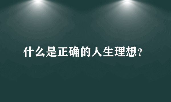 什么是正确的人生理想？