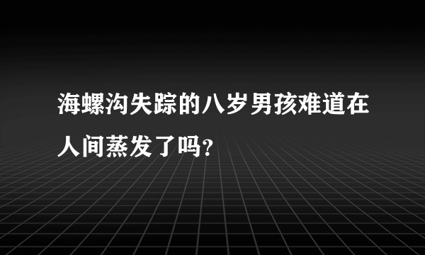 海螺沟失踪的八岁男孩难道在人间蒸发了吗？