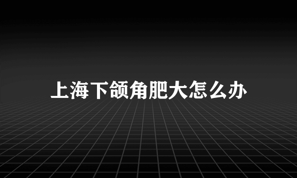上海下颌角肥大怎么办