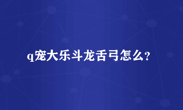 q宠大乐斗龙舌弓怎么？