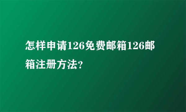 怎样申请126免费邮箱126邮箱注册方法？