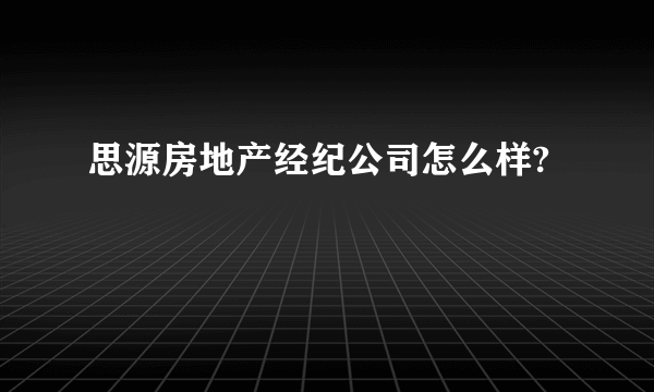思源房地产经纪公司怎么样?