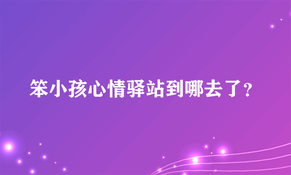 笨小孩心情驿站到哪去了？