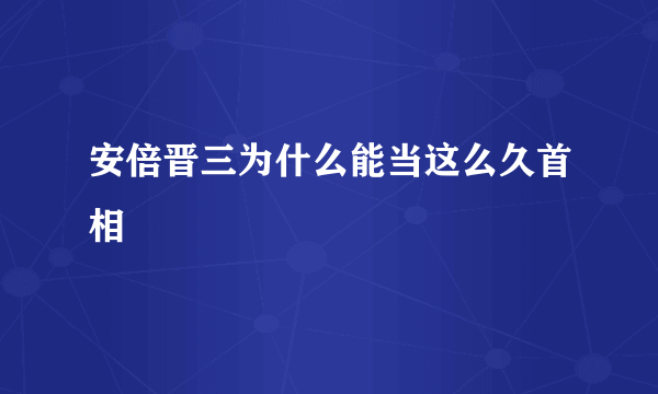 安倍晋三为什么能当这么久首相