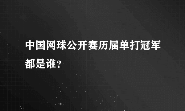 中国网球公开赛历届单打冠军都是谁？