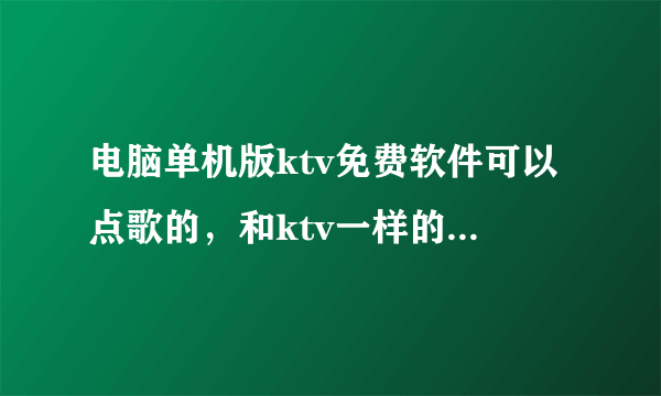 电脑单机版ktv免费软件可以点歌的，和ktv一样的有什么软件