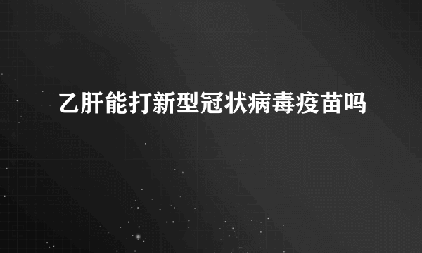 乙肝能打新型冠状病毒疫苗吗