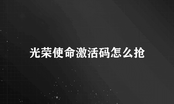 光荣使命激活码怎么抢