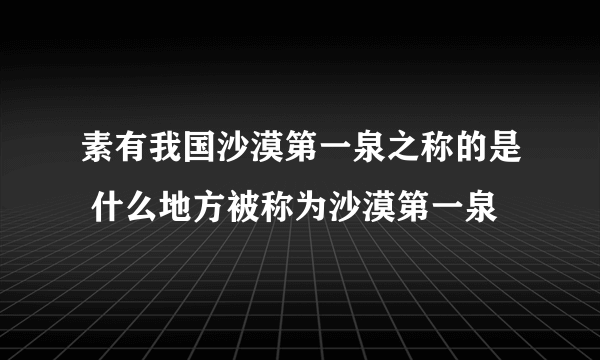 素有我国沙漠第一泉之称的是 什么地方被称为沙漠第一泉