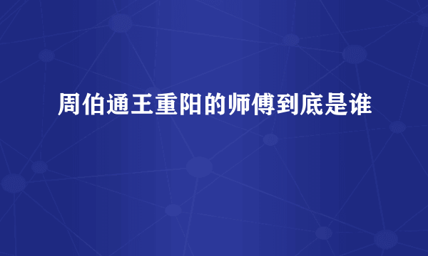 周伯通王重阳的师傅到底是谁