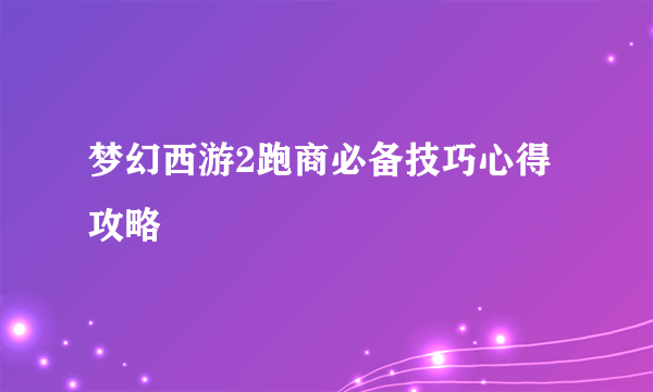 梦幻西游2跑商必备技巧心得攻略