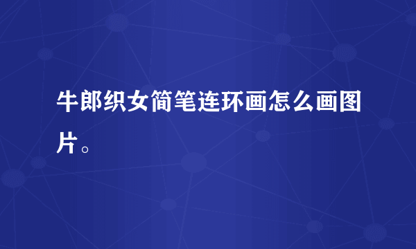 牛郎织女简笔连环画怎么画图片。