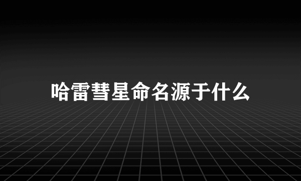 哈雷彗星命名源于什么
