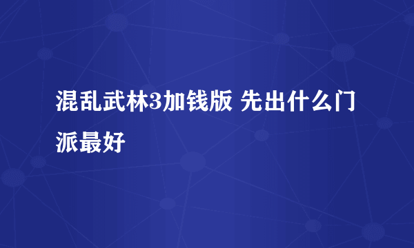 混乱武林3加钱版 先出什么门派最好