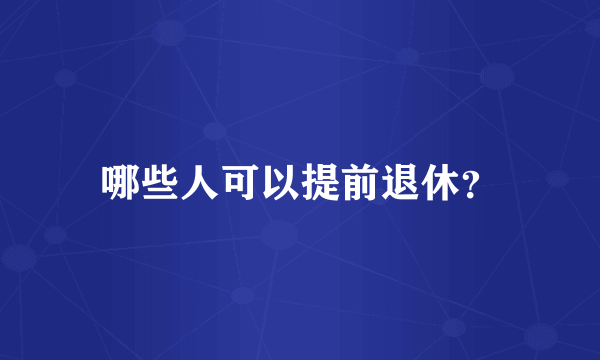 哪些人可以提前退休？