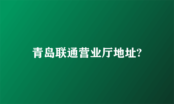 青岛联通营业厅地址?
