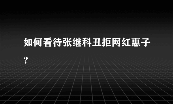 如何看待张继科丑拒网红惠子？