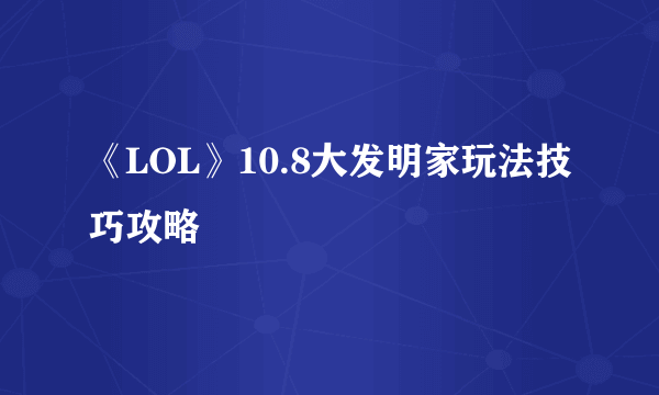 《LOL》10.8大发明家玩法技巧攻略