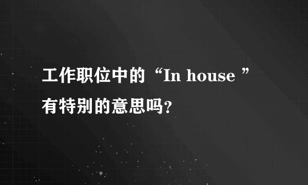 工作职位中的“In house ”有特别的意思吗？