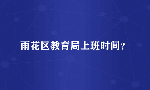 雨花区教育局上班时间？