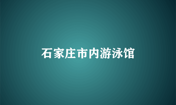 石家庄市内游泳馆