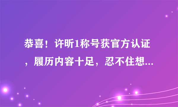 恭喜！许昕1称号获官方认证，履历内容十足，忍不住想为他打call