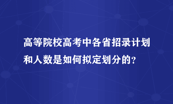 高等院校高考中各省招录计划和人数是如何拟定划分的？