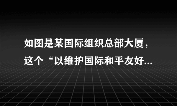 如图是某国际组织总部大厦，这个“以维护国际和平友好、促进国际合作为宗旨”的国际组织是（        ）A.欧州联盟B.国际联盟C.联合国D.世贸组织