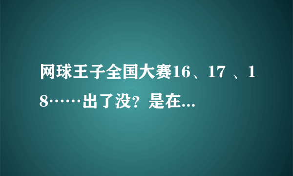 网球王子全国大赛16、17 、18……出了没？是在线观看的！