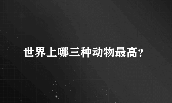 世界上哪三种动物最高？