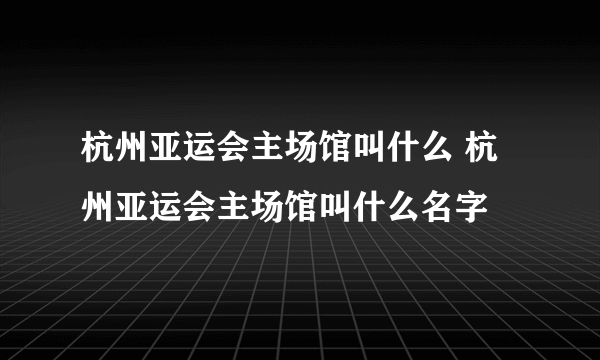 杭州亚运会主场馆叫什么 杭州亚运会主场馆叫什么名字