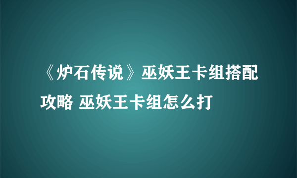 《炉石传说》巫妖王卡组搭配攻略 巫妖王卡组怎么打