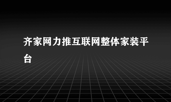 齐家网力推互联网整体家装平台