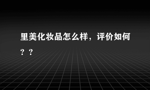 里美化妆品怎么样，评价如何？？