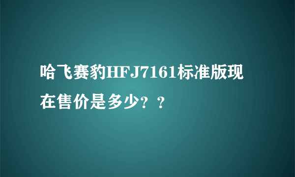 哈飞赛豹HFJ7161标准版现在售价是多少？？