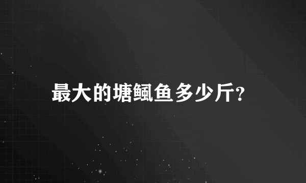最大的塘鲺鱼多少斤？