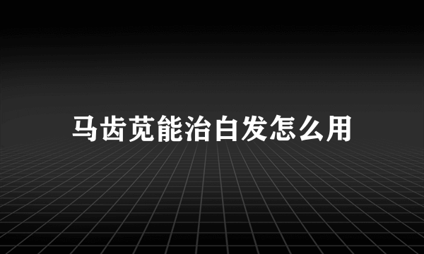 马齿苋能治白发怎么用