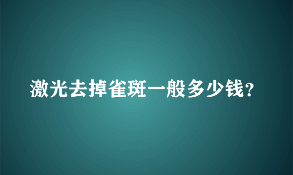 激光去掉雀斑一般多少钱？