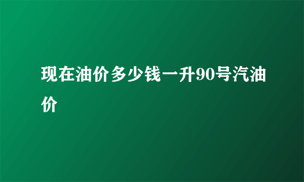现在油价多少钱一升90号汽油价