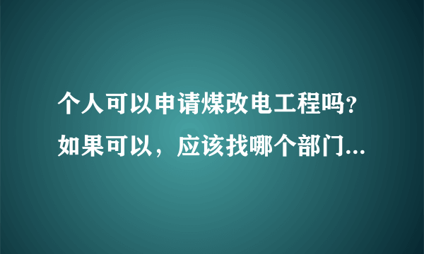 个人可以申请煤改电工程吗？如果可以，应该找哪个部门，如何申请？