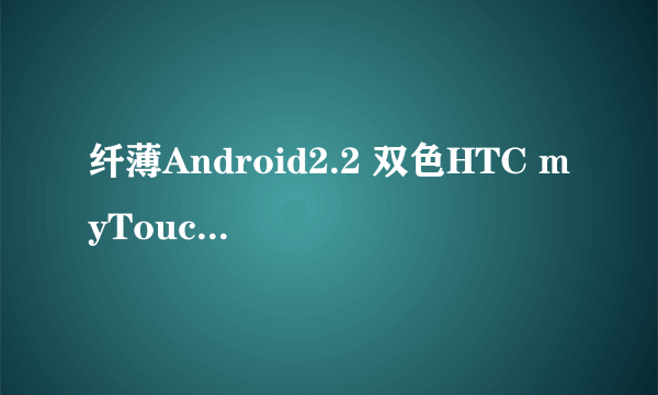 纤薄Android2.2 双色HTC myTouch 4G图赏