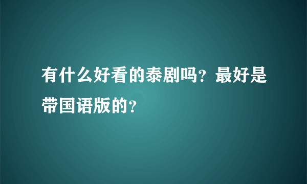 有什么好看的泰剧吗？最好是带国语版的？