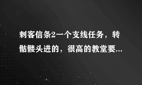刺客信条2一个支线任务，转骷髅头进的，很高的教堂要爬上去打开一个石棺后怎么出去？