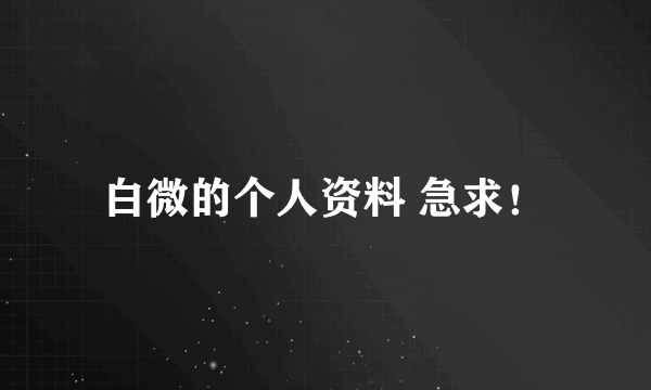 白微的个人资料 急求！
