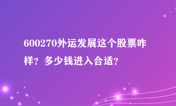 600270外运发展这个股票咋样？多少钱进入合适？