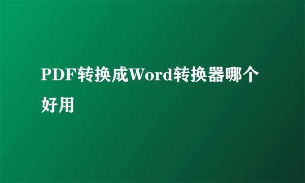 PDF转换成Word转换器哪个好用