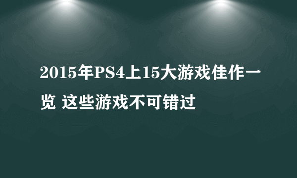 2015年PS4上15大游戏佳作一览 这些游戏不可错过